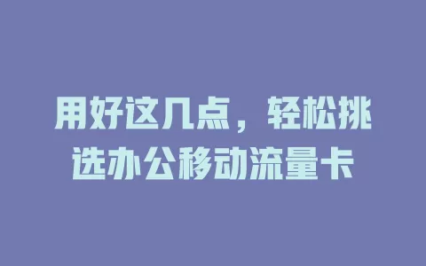 用好这几点，轻松挑选办公移动流量卡