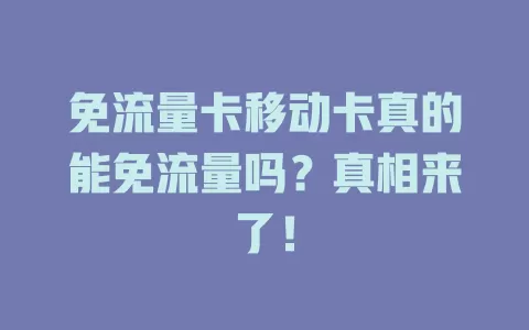 免流量卡移动卡真的能免流量吗？真相来了！