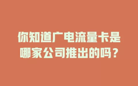 你知道广电流量卡是哪家公司推出的吗？