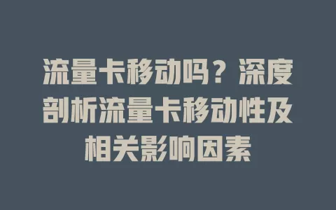流量卡移动吗？深度剖析流量卡移动性及相关影响因素