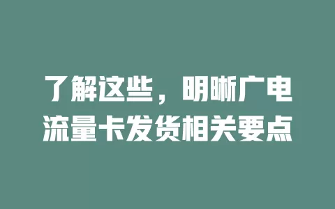 了解这些，明晰广电流量卡发货相关要点