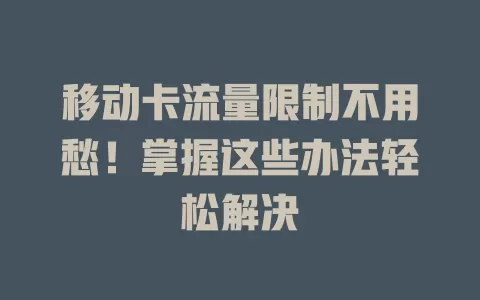移动卡流量限制不用愁！掌握这些办法轻松解决