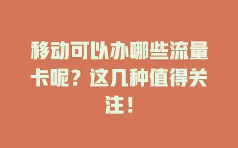 移动可以办哪些流量卡呢？这几种值得关注！