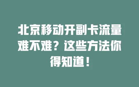 北京移动开副卡流量难不难？这些方法你得知道！