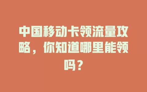 中国移动卡领流量攻略，你知道哪里能领吗？