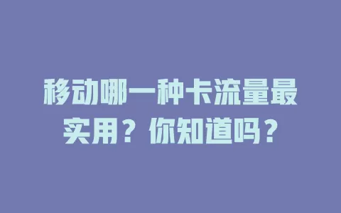 移动哪一种卡流量最实用？你知道吗？