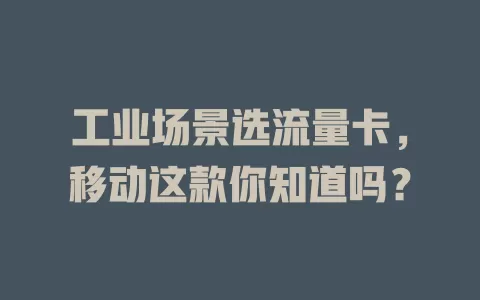 工业场景选流量卡，移动这款你知道吗？