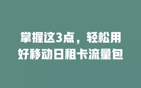 掌握这3点，轻松用好移动日租卡流量包