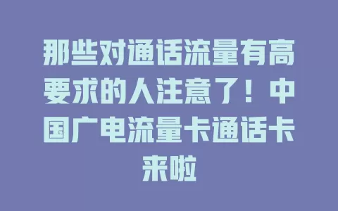 那些对通话流量有高要求的人注意了！中国广电流量卡通话卡来啦