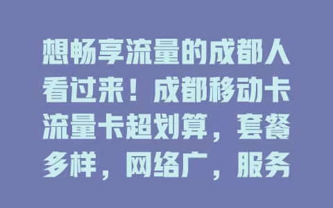 想畅享流量的成都人看过来！成都移动卡流量卡超划算，套餐多样，网络广，服务好，告别流量烦恼