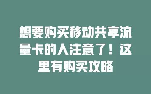 想要购买移动共享流量卡的人注意了！这里有购买攻略