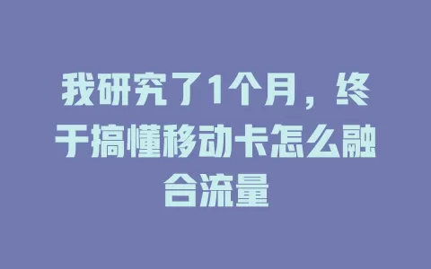 我研究了1个月，终于搞懂移动卡怎么融合流量