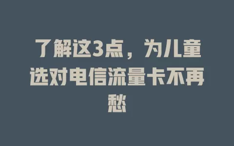 了解这3点，为儿童选对电信流量卡不再愁