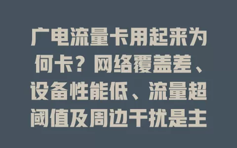 广电流量卡用起来为何卡？网络覆盖差、设备性能低、流量超阈值及周边干扰是主因