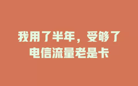 我用了半年，受够了电信流量老是卡