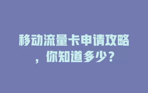 移动流量卡申请攻略，你知道多少？