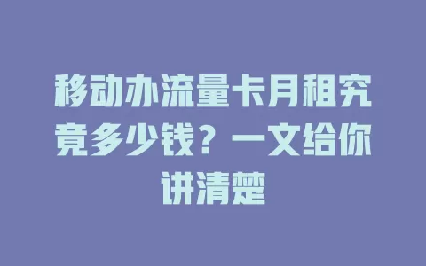 移动办流量卡月租究竟多少钱？一文给你讲清楚