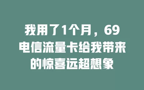 我用了1个月，69电信流量卡给我带来的惊喜远超想象
