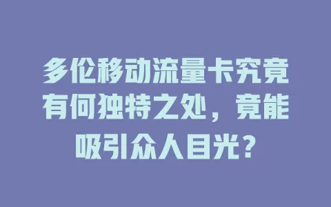 多伦移动流量卡究竟有何独特之处，竟能吸引众人目光？