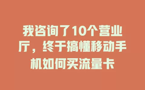 我咨询了10个营业厅，终于搞懂移动手机如何买流量卡