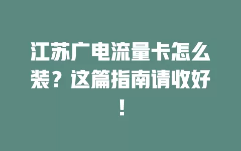 江苏广电流量卡怎么装？这篇指南请收好！