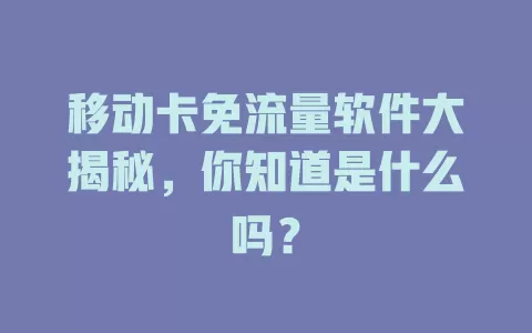 移动卡免流量软件大揭秘，你知道是什么吗？