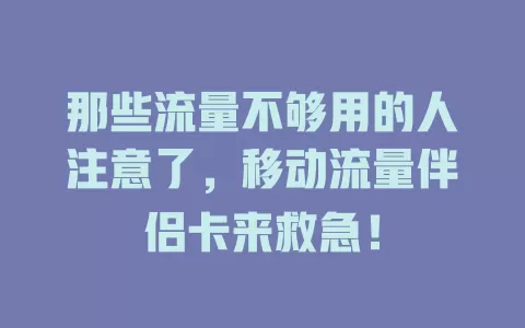 那些流量不够用的人注意了，移动流量伴侣卡来救急！