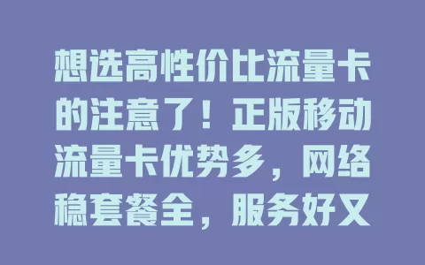 想选高性价比流量卡的注意了！正版移动流量卡优势多，网络稳套餐全，服务好又安全，告别非正版担忧，畅玩数字世界就靠它