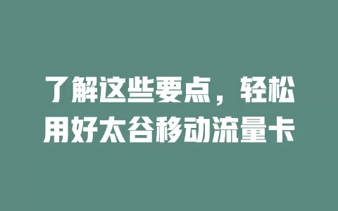 了解这些要点，轻松用好太谷移动流量卡