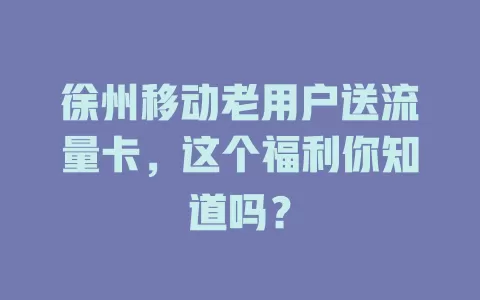 徐州移动老用户送流量卡，这个福利你知道吗？