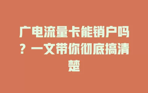 广电流量卡能销户吗？一文带你彻底搞清楚