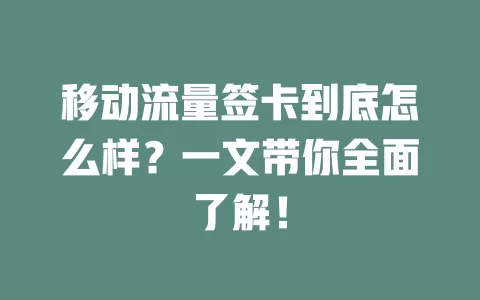 移动流量签卡到底怎么样？一文带你全面了解！