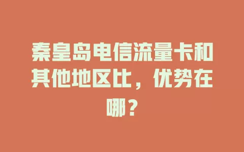 秦皇岛电信流量卡和其他地区比，优势在哪？