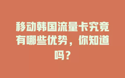 移动韩国流量卡究竟有哪些优势，你知道吗？