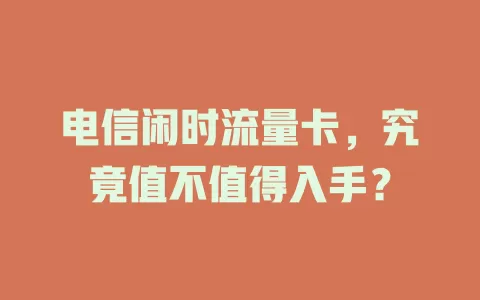电信闲时流量卡，究竟值不值得入手？