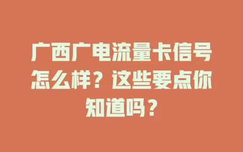 广西广电流量卡信号怎么样？这些要点你知道吗？