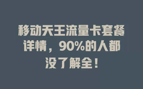 移动天王流量卡套餐详情，90%的人都没了解全！