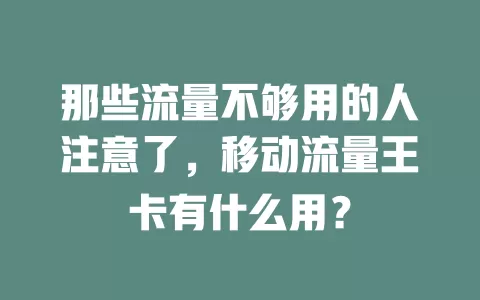 那些流量不够用的人注意了，移动流量王卡有什么用？