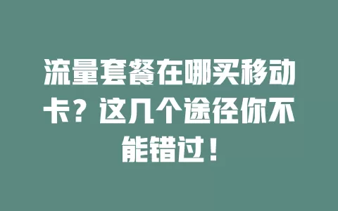 流量套餐在哪买移动卡？这几个途径你不能错过！
