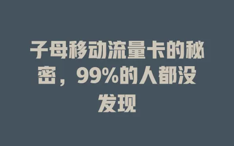 子母移动流量卡的秘密，99%的人都没发现