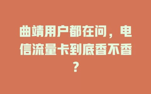 曲靖用户都在问，电信流量卡到底香不香？