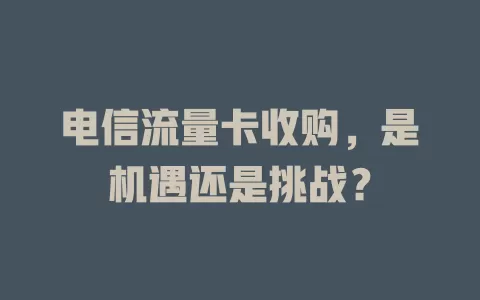 电信流量卡收购，是机遇还是挑战？
