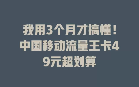 我用3个月才搞懂！中国移动流量王卡49元超划算