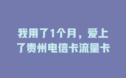 我用了1个月，爱上了贵州电信卡流量卡