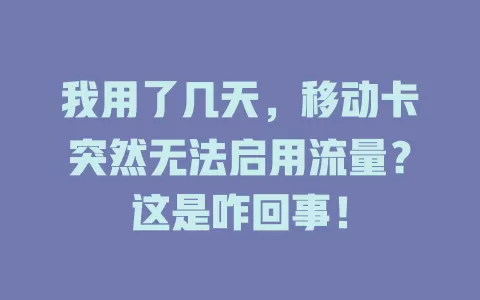 我用了几天，移动卡突然无法启用流量？这是咋回事！