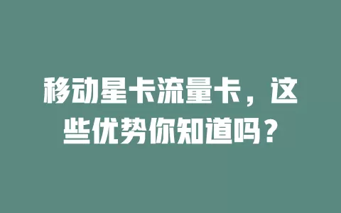 移动星卡流量卡，这些优势你知道吗？