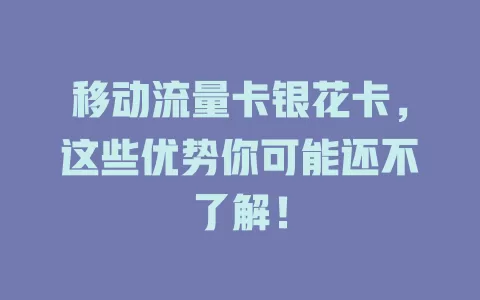 移动流量卡银花卡，这些优势你可能还不了解！