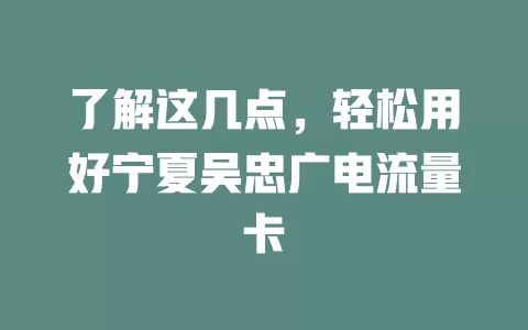 了解这几点，轻松用好宁夏吴忠广电流量卡