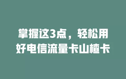 掌握这3点，轻松用好电信流量卡山楂卡