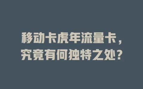 移动卡虎年流量卡，究竟有何独特之处？